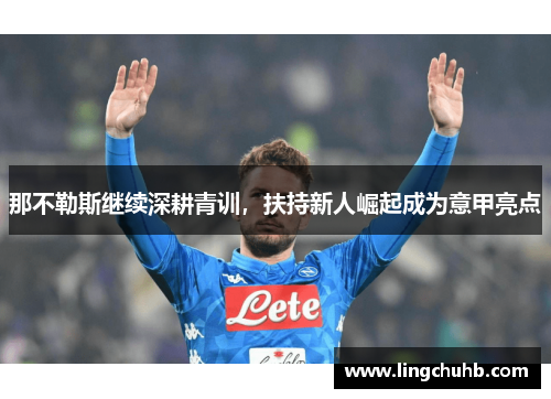 那不勒斯继续深耕青训，扶持新人崛起成为意甲亮点