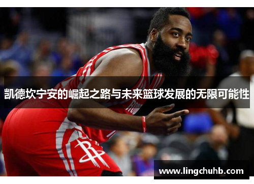 凯德坎宁安的崛起之路与未来篮球发展的无限可能性