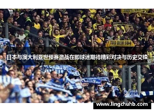 日本与澳大利亚世预赛激战在即球迷期待精彩对决与历史交锋