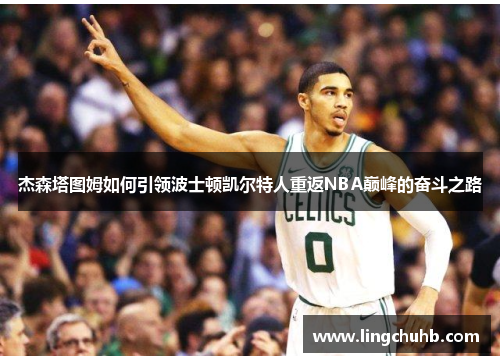 杰森塔图姆如何引领波士顿凯尔特人重返NBA巅峰的奋斗之路