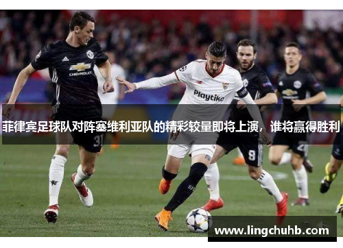 菲律宾足球队对阵塞维利亚队的精彩较量即将上演，谁将赢得胜利